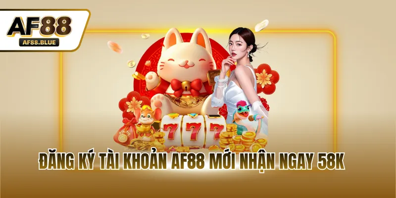 Đăng ký tài khoản AF88 mới nhận ngay 58K