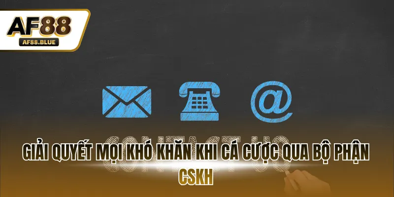 Giải quyết mọi khó khăn khi cá cược qua bộ phận CSKH
