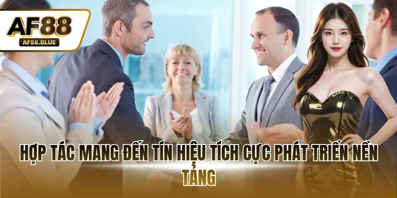 Hợp tác mang đến tín hiệu tích cực phát triển nền tảng