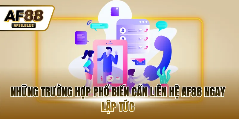 Những trường hợp phổ biến cần liên hệ AF88 ngay lập tức