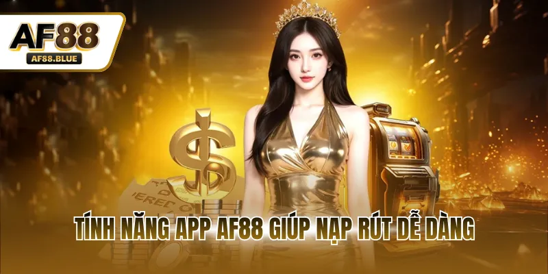 Tính năng app AF88 giúp nạp rút dễ dàng