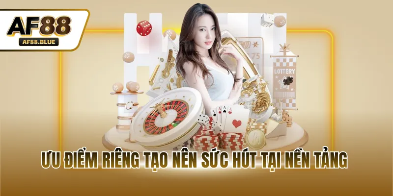 Ưu điểm riêng tạo nên sức hút tại nền tảng